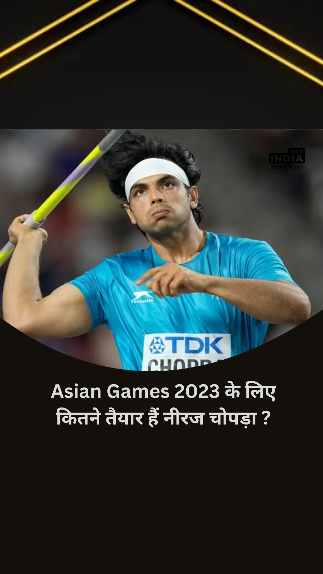 Asian Games 2023 के लिए कितने तैयार हैं नीरज चोपड़ा ? गोल्डन बॉय सुनहरी दास्ता लिखने को बेकरार