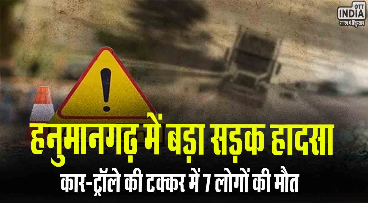 Hanumangarh Accident: राजस्थान के हनुमानगढ़ में बड़ा सड़क हादसा, कार-ट्रॉले की टक्कर में 7 लोगों की मौत