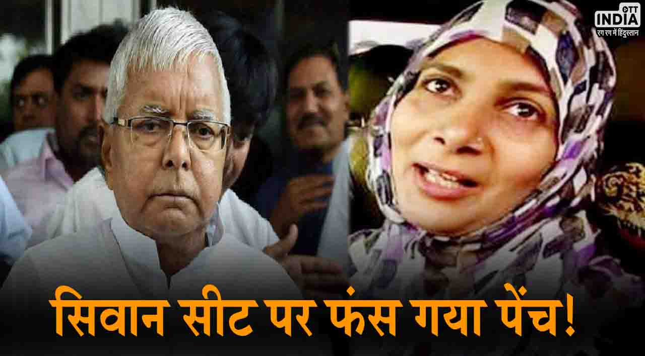Siwan Lok Sabha Seat: सिवान सीट पर फंसा बड़ा पेंच, शहाबुद्दीन की पत्नी ने बढ़ाई लालू की टेंशन..?